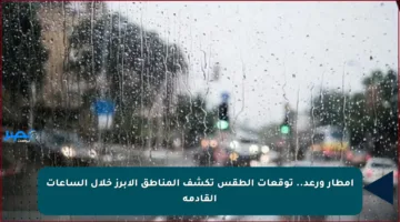 أمطار ورعد.. توقعات الطقس تكشف المناطق الأبرز خلال الساعات القادمة